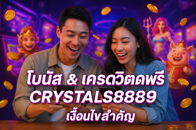 โบนัส & เครดิตฟรี CRYSTALS889 เงื่อนไขสำคัญ